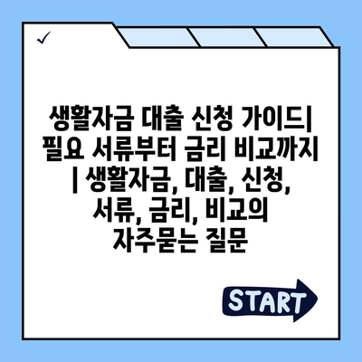 생활자금 대출 신청 가이드| 필요 서류부터 금리 비교까지 | 생활자금, 대출, 신청, 서류, 금리, 비교