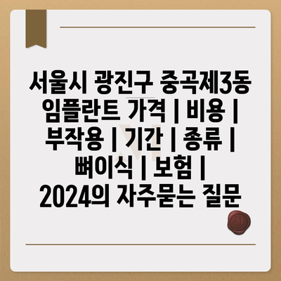 서울시 광진구 중곡제3동 임플란트 가격 | 비용 | 부작용 | 기간 | 종류 | 뼈이식 | 보험 | 2024