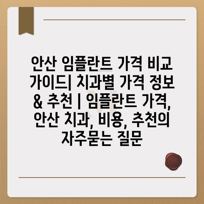 안산 임플란트 가격 비교 가이드| 치과별 가격 정보 & 추천 | 임플란트 가격, 안산 치과, 비용, 추천