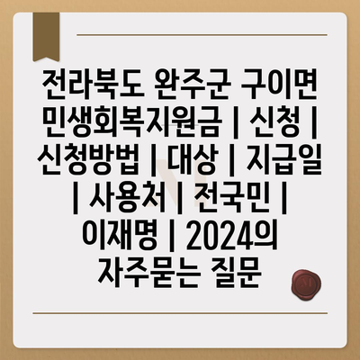 전라북도 완주군 구이면 민생회복지원금 | 신청 | 신청방법 | 대상 | 지급일 | 사용처 | 전국민 | 이재명 | 2024