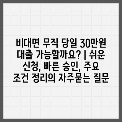 비대면 무직 당일 30만원 대출 가능할까요? | 쉬운 신청, 빠른 승인, 주요 조건 정리