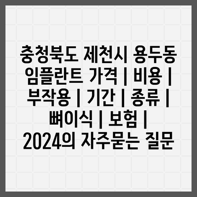 충청북도 제천시 용두동 임플란트 가격 | 비용 | 부작용 | 기간 | 종류 | 뼈이식 | 보험 | 2024