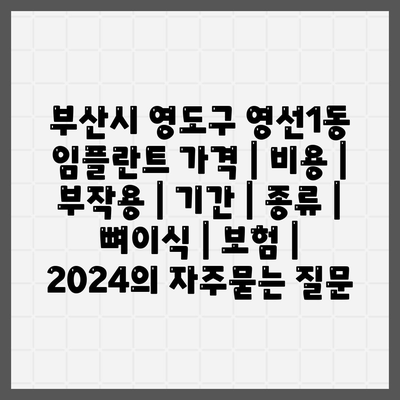 부산시 영도구 영선1동 임플란트 가격 | 비용 | 부작용 | 기간 | 종류 | 뼈이식 | 보험 | 2024