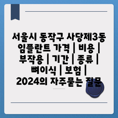 서울시 동작구 사당제3동 임플란트 가격 | 비용 | 부작용 | 기간 | 종류 | 뼈이식 | 보험 | 2024