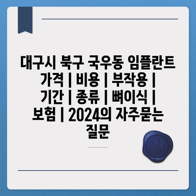 대구시 북구 국우동 임플란트 가격 | 비용 | 부작용 | 기간 | 종류 | 뼈이식 | 보험 | 2024