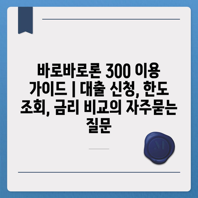 바로바로론 300 이용 가이드 | 대출 신청, 한도 조회, 금리 비교