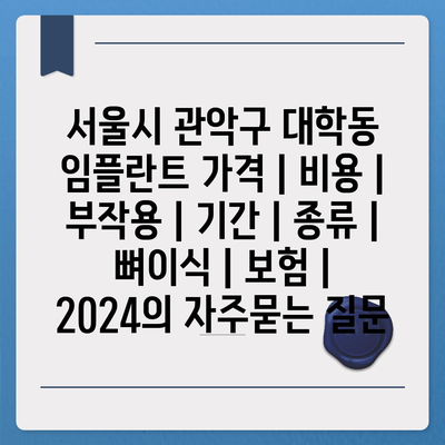 서울시 관악구 대학동 임플란트 가격 | 비용 | 부작용 | 기간 | 종류 | 뼈이식 | 보험 | 2024