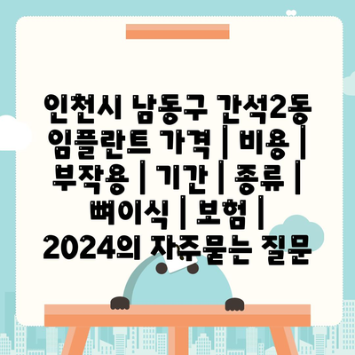 인천시 남동구 간석2동 임플란트 가격 | 비용 | 부작용 | 기간 | 종류 | 뼈이식 | 보험 | 2024