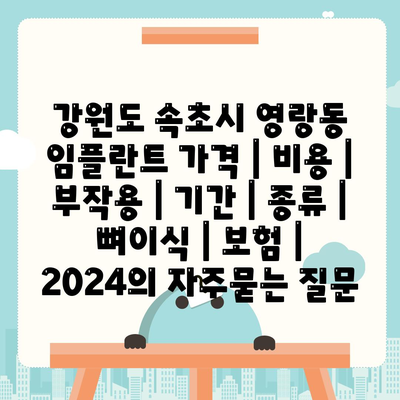 강원도 속초시 영랑동 임플란트 가격 | 비용 | 부작용 | 기간 | 종류 | 뼈이식 | 보험 | 2024