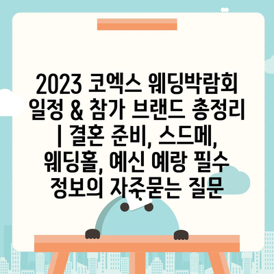 2023 코엑스 웨딩박람회 일정 & 참가 브랜드 총정리 | 결혼 준비, 스드메, 웨딩홀, 예신 예랑 필수 정보