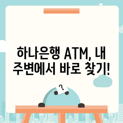 하나은행 ATM 위치 찾기| 빠르고 쉽게 내 주변 ATM 찾는 방법 | 하나은행, ATM 위치, 지점 찾기