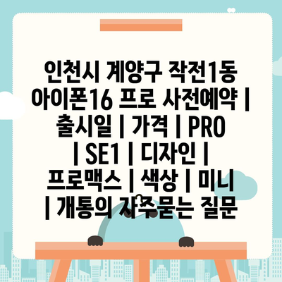 인천시 계양구 작전1동 아이폰16 프로 사전예약 | 출시일 | 가격 | PRO | SE1 | 디자인 | 프로맥스 | 색상 | 미니 | 개통