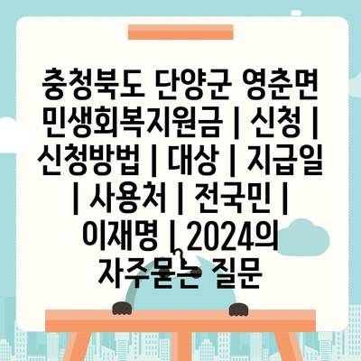 충청북도 단양군 영춘면 민생회복지원금 | 신청 | 신청방법 | 대상 | 지급일 | 사용처 | 전국민 | 이재명 | 2024