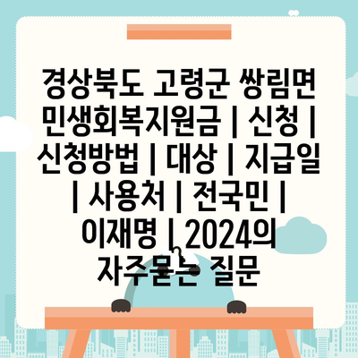 경상북도 고령군 쌍림면 민생회복지원금 | 신청 | 신청방법 | 대상 | 지급일 | 사용처 | 전국민 | 이재명 | 2024