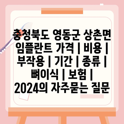 충청북도 영동군 상촌면 임플란트 가격 | 비용 | 부작용 | 기간 | 종류 | 뼈이식 | 보험 | 2024