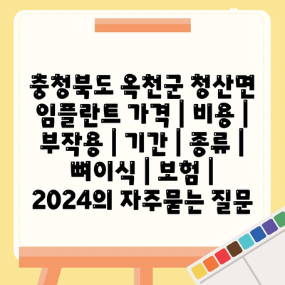 충청북도 옥천군 청산면 임플란트 가격 | 비용 | 부작용 | 기간 | 종류 | 뼈이식 | 보험 | 2024