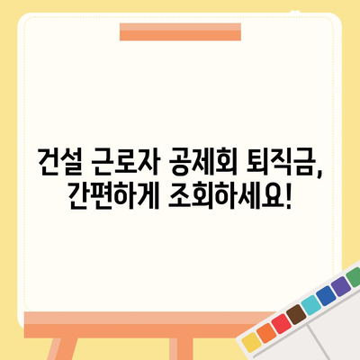 건설 근로자 공제회 퇴직금 조회 방법| 간편하게 내 퇴직금 확인하기 | 퇴직금 계산, 조회 절차, 필요 서류