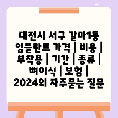 대전시 서구 갈마1동 임플란트 가격 | 비용 | 부작용 | 기간 | 종류 | 뼈이식 | 보험 | 2024