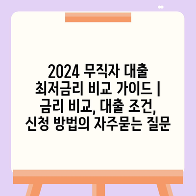 2024 무직자 대출 최저금리 비교 가이드 | 금리 비교, 대출 조건, 신청 방법