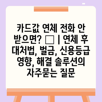 카드값 연체 전화 안 받으면? 😱 | 연체 후 대처법, 벌금, 신용등급 영향, 해결 솔루션