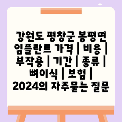 강원도 평창군 봉평면 임플란트 가격 | 비용 | 부작용 | 기간 | 종류 | 뼈이식 | 보험 | 2024