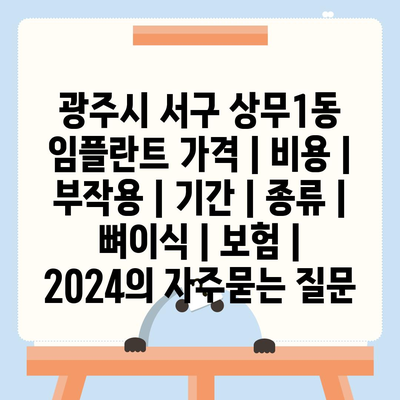 광주시 서구 상무1동 임플란트 가격 | 비용 | 부작용 | 기간 | 종류 | 뼈이식 | 보험 | 2024