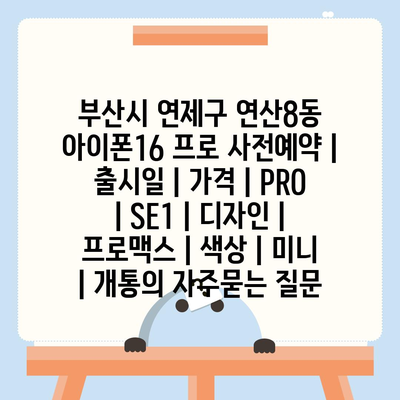 부산시 연제구 연산8동 아이폰16 프로 사전예약 | 출시일 | 가격 | PRO | SE1 | 디자인 | 프로맥스 | 색상 | 미니 | 개통