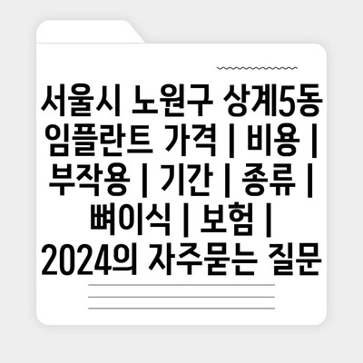 서울시 노원구 상계5동 임플란트 가격 | 비용 | 부작용 | 기간 | 종류 | 뼈이식 | 보험 | 2024