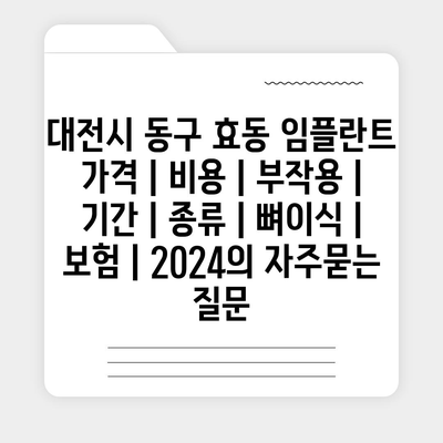 대전시 동구 효동 임플란트 가격 | 비용 | 부작용 | 기간 | 종류 | 뼈이식 | 보험 | 2024