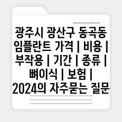 광주시 광산구 동곡동 임플란트 가격 | 비용 | 부작용 | 기간 | 종류 | 뼈이식 | 보험 | 2024