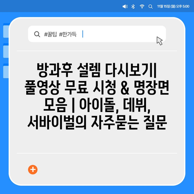 방과후 설렘 다시보기| 풀영상 무료 시청 & 명장면 모음 | 아이돌, 데뷔, 서바이벌