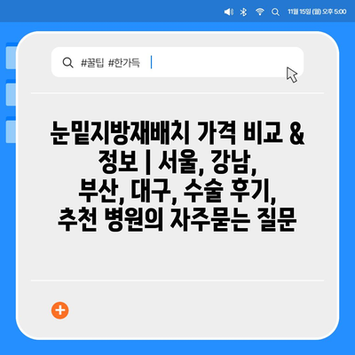 눈밑지방재배치 가격 비교 & 정보 | 서울, 강남, 부산, 대구, 수술 후기, 추천 병원