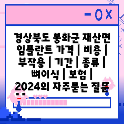 경상북도 봉화군 재산면 임플란트 가격 | 비용 | 부작용 | 기간 | 종류 | 뼈이식 | 보험 | 2024