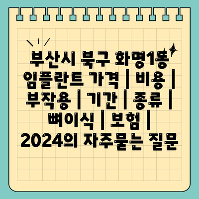 부산시 북구 화명1동 임플란트 가격 | 비용 | 부작용 | 기간 | 종류 | 뼈이식 | 보험 | 2024