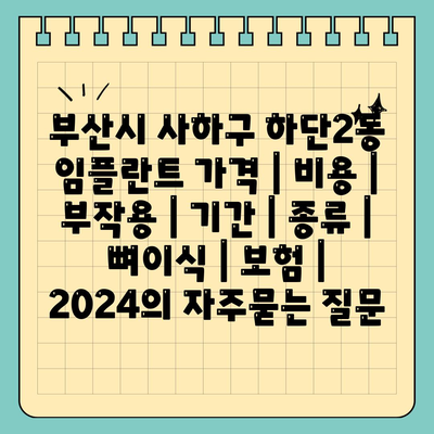 부산시 사하구 하단2동 임플란트 가격 | 비용 | 부작용 | 기간 | 종류 | 뼈이식 | 보험 | 2024