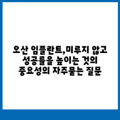 오산 임플란트,미루지 않고 성공률을 높이는 것의 중요성