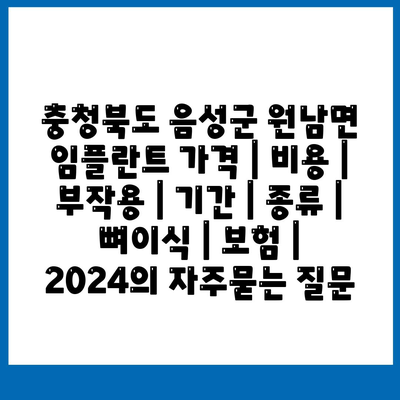 충청북도 음성군 원남면 임플란트 가격 | 비용 | 부작용 | 기간 | 종류 | 뼈이식 | 보험 | 2024