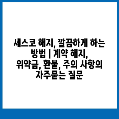 세스코 해지, 깔끔하게 하는 방법 | 계약 해지, 위약금, 환불, 주의 사항