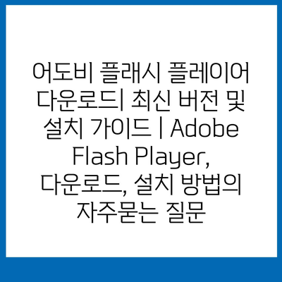 어도비 플래시 플레이어 다운로드| 최신 버전 및 설치 가이드 | Adobe Flash Player, 다운로드, 설치 방법