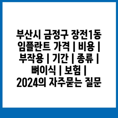 부산시 금정구 장전1동 임플란트 가격 | 비용 | 부작용 | 기간 | 종류 | 뼈이식 | 보험 | 2024