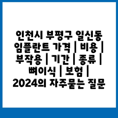 인천시 부평구 일신동 임플란트 가격 | 비용 | 부작용 | 기간 | 종류 | 뼈이식 | 보험 | 2024