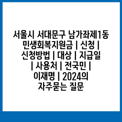 서울시 서대문구 남가좌제1동 민생회복지원금 | 신청 | 신청방법 | 대상 | 지급일 | 사용처 | 전국민 | 이재명 | 2024