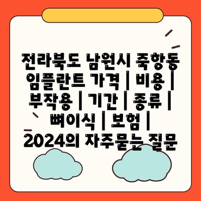 전라북도 남원시 죽항동 임플란트 가격 | 비용 | 부작용 | 기간 | 종류 | 뼈이식 | 보험 | 2024