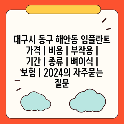 대구시 동구 해안동 임플란트 가격 | 비용 | 부작용 | 기간 | 종류 | 뼈이식 | 보험 | 2024