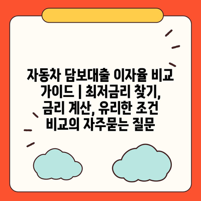 자동차 담보대출 이자율 비교 가이드 | 최저금리 찾기, 금리 계산, 유리한 조건 비교