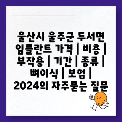 울산시 울주군 두서면 임플란트 가격 | 비용 | 부작용 | 기간 | 종류 | 뼈이식 | 보험 | 2024