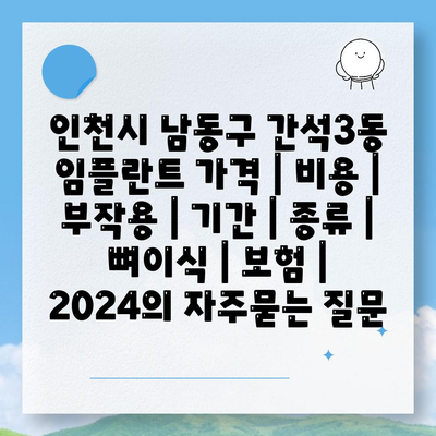 인천시 남동구 간석3동 임플란트 가격 | 비용 | 부작용 | 기간 | 종류 | 뼈이식 | 보험 | 2024