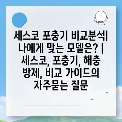 세스코 포충기 비교분석| 나에게 맞는 모델은? | 세스코, 포충기, 해충 방제, 비교 가이드