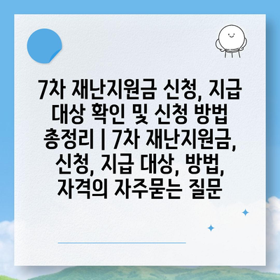 7차 재난지원금 신청, 지급 대상 확인 및 신청 방법 총정리 | 7차 재난지원금, 신청, 지급 대상, 방법, 자격