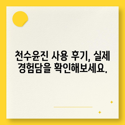 천수윤진 가격 & 효능 완벽 분석| 궁금한 모든 것을 파헤쳐 보세요! | 천수윤진, 가격, 효능, 후기, 구매 가이드